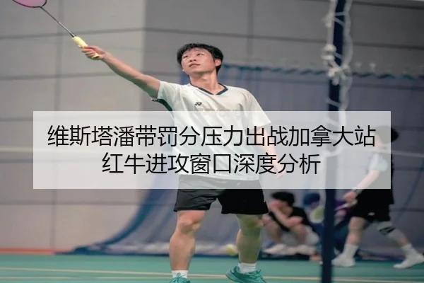 维斯塔潘带罚分压力出战加拿大站 红牛进攻窗口深度分析 - leyu